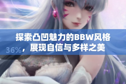 探索凸凹魅力的BBW风格，展现自信与多样之美