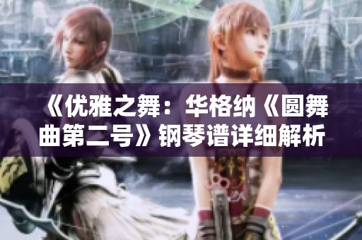 《优雅之舞：华格纳《圆舞曲第二号》钢琴谱详细解析》