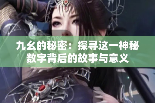 九幺的秘密：探寻这一神秘数字背后的故事与意义