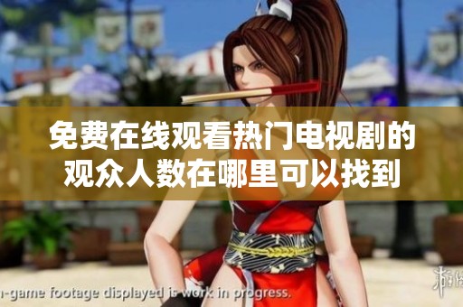 免费在线观看热门电视剧的观众人数在哪里可以找到