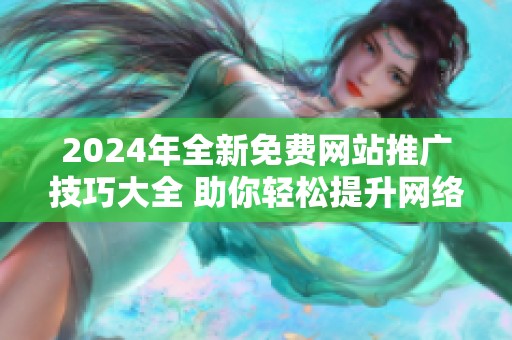 2024年全新免费网站推广技巧大全 助你轻松提升网络曝光率