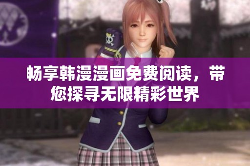 畅享韩漫漫画免费阅读，带您探寻无限精彩世界