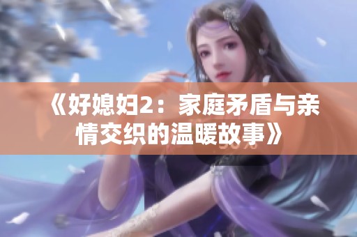 《好媳妇2：家庭矛盾与亲情交织的温暖故事》