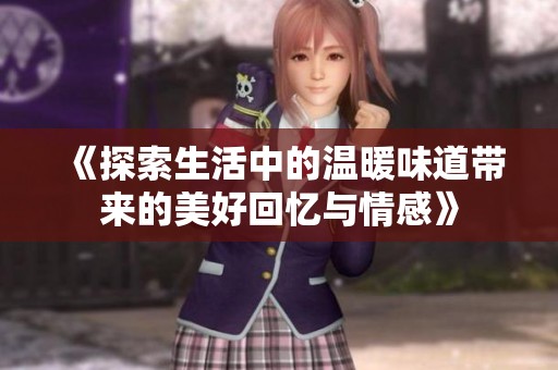 《探索生活中的温暖味道带来的美好回忆与情感》