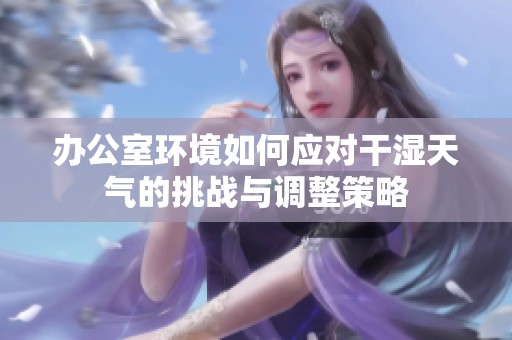 办公室环境如何应对干湿天气的挑战与调整策略