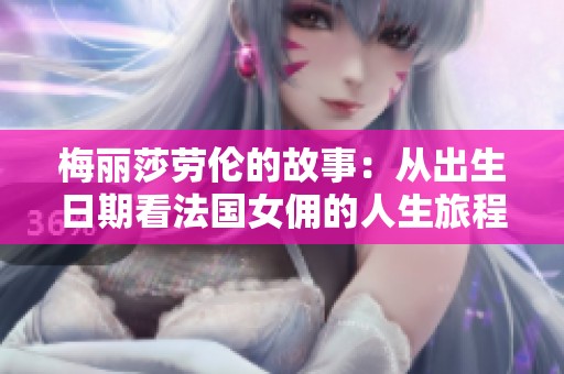 梅丽莎劳伦的故事：从出生日期看法国女佣的人生旅程