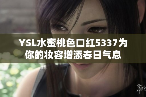 YSL水蜜桃色口红5337为你的妆容增添春日气息