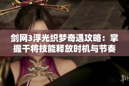 剑网3浮光织梦奇遇攻略：掌握干将技能释放时机与节奏的秘诀