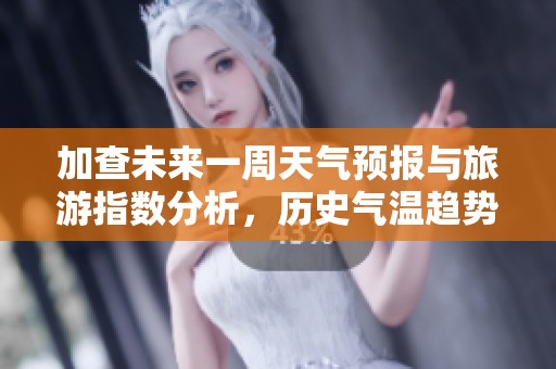 加查未来一周天气预报与旅游指数分析，历史气温趋势探讨