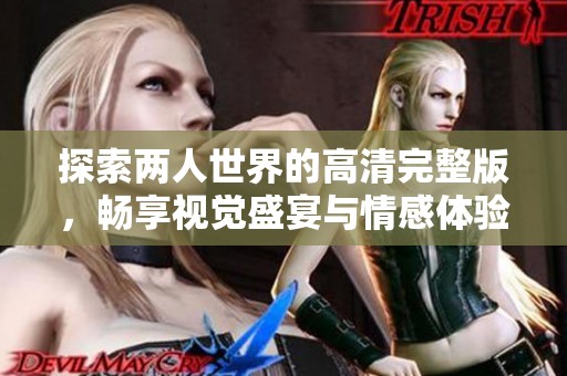 探索两人世界的高清完整版，畅享视觉盛宴与情感体验