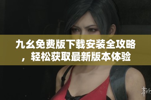 九幺免费版下载安装全攻略，轻松获取最新版本体验
