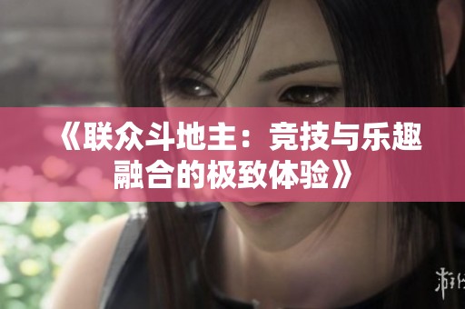 《联众斗地主：竞技与乐趣融合的极致体验》