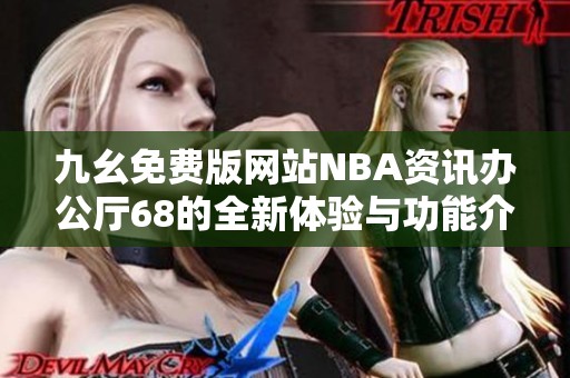 九幺免费版网站NBA资讯办公厅68的全新体验与功能介绍