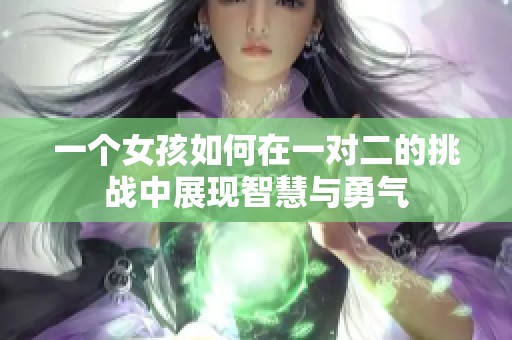 一个女孩如何在一对二的挑战中展现智慧与勇气