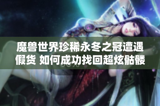 魔兽世界珍稀永冬之冠遭遇假货 如何成功找回超炫骷髅外观
