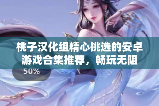 桃子汉化组精心挑选的安卓游戏合集推荐，畅玩无阻
