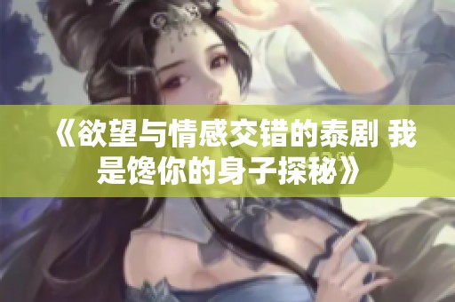 《欲望与情感交错的泰剧 我是馋你的身子探秘》