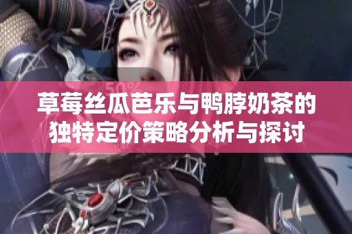 草莓丝瓜芭乐与鸭脖奶茶的独特定价策略分析与探讨