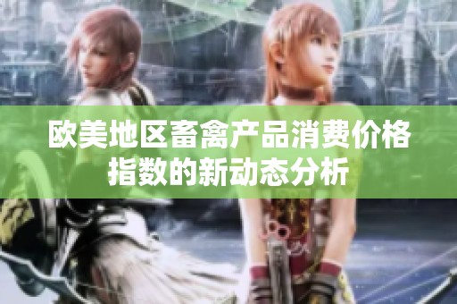 欧美地区畜禽产品消费价格指数的新动态分析