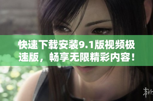 快速下载安装9.1版视频极速版，畅享无限精彩内容！