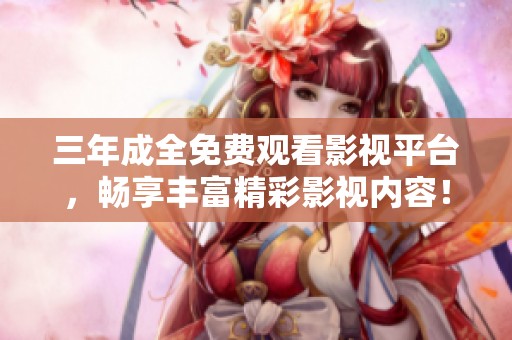 三年成全免费观看影视平台，畅享丰富精彩影视内容！