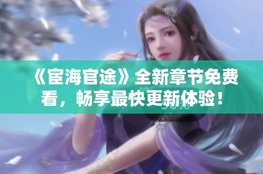 《宦海官途》全新章节免费看，畅享最快更新体验！