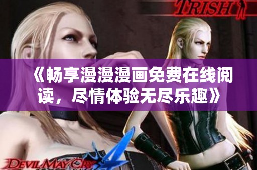 《畅享漫漫漫画免费在线阅读，尽情体验无尽乐趣》