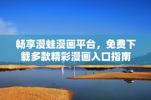 畅享漫蛙漫画平台，免费下载多款精彩漫画入口指南