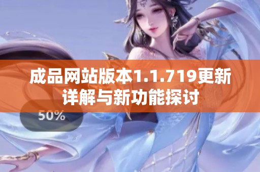 成品网站版本1.1.719更新详解与新功能探讨