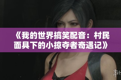 《我的世界搞笑配音：村民面具下的小掠夺者奇遇记》