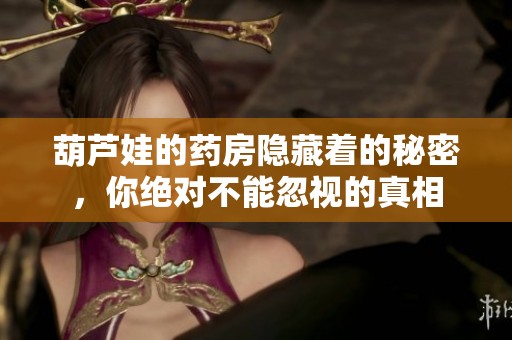 葫芦娃的药房隐藏着的秘密，你绝对不能忽视的真相