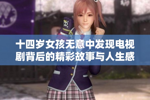 十四岁女孩无意中发现电视剧背后的精彩故事与人生感悟