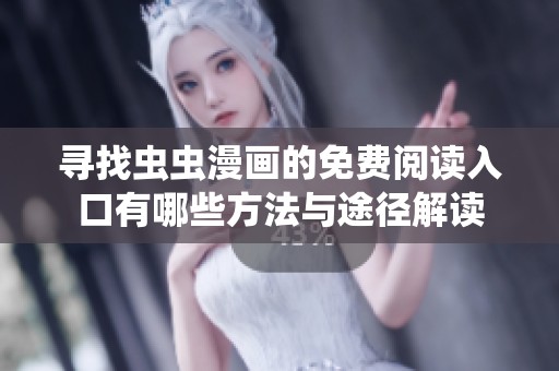寻找虫虫漫画的免费阅读入口有哪些方法与途径解读