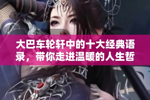 大巴车轮轩中的十大经典语录，带你走进温暖的人生哲学