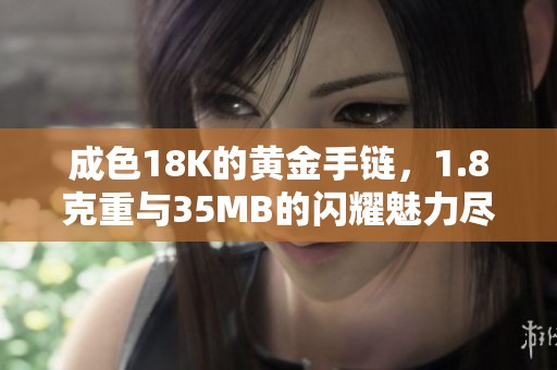 成色18K的黄金手链，1.8克重与35MB的闪耀魅力尽显风采