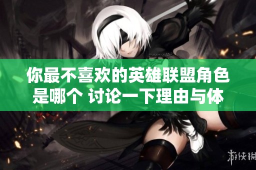 你最不喜欢的英雄联盟角色是哪个 讨论一下理由与体验