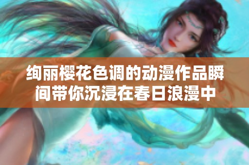 绚丽樱花色调的动漫作品瞬间带你沉浸在春日浪漫中