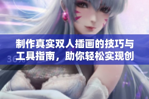 制作真实双人插画的技巧与工具指南，助你轻松实现创作目标