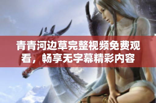 青青河边草完整视频免费观看，畅享无字幕精彩内容