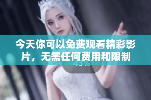 今天你可以免费观看精彩影片，无需任何费用和限制