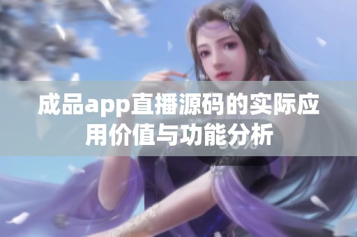 成品app直播源码的实际应用价值与功能分析