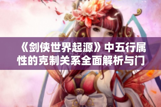 《剑侠世界起源》中五行属性的克制关系全面解析与门派优劣分析