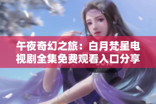 午夜奇幻之旅：白月梵星电视剧全集免费观看入口分享
