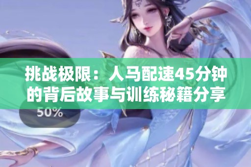 挑战极限：人马配速45分钟的背后故事与训练秘籍分享