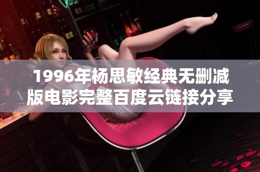 1996年杨思敏经典无删减版电影完整百度云链接分享