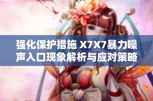 强化保护措施 X7X7暴力噪声入口现象解析与应对策略