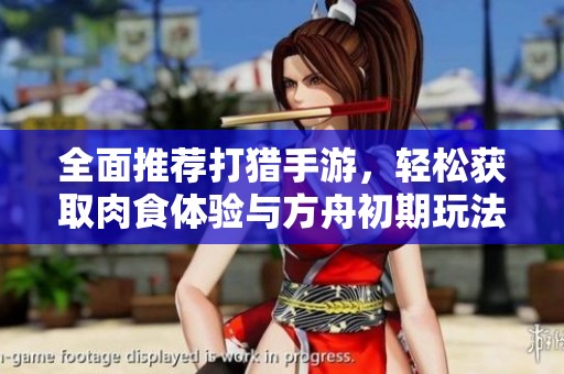 全面推荐打猎手游，轻松获取肉食体验与方舟初期玩法技巧