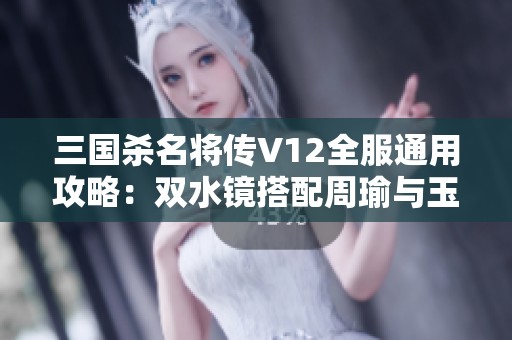 三国杀名将传V12全服通用攻略：双水镜搭配周瑜与玉资源分享