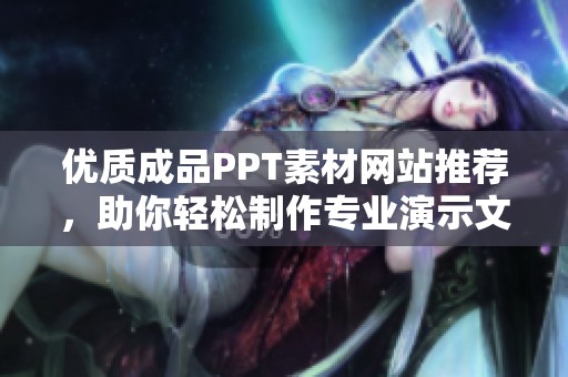 优质成品PPT素材网站推荐，助你轻松制作专业演示文稿