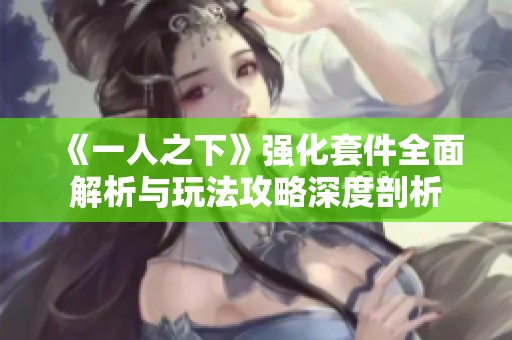 《一人之下》强化套件全面解析与玩法攻略深度剖析